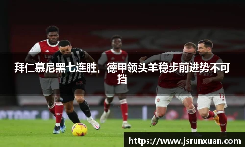 拜仁慕尼黑七连胜，德甲领头羊稳步前进势不可挡