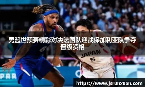 男篮世预赛精彩对决法国队迎战保加利亚队争夺晋级资格