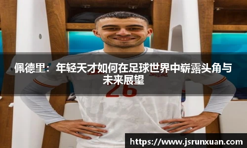 佩德里：年轻天才如何在足球世界中崭露头角与未来展望