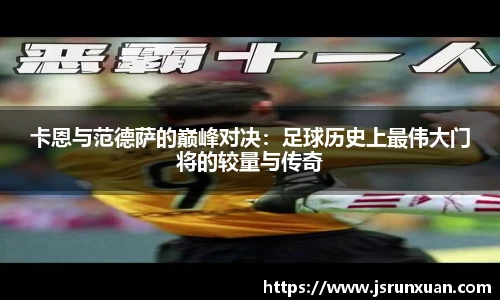 卡恩与范德萨的巅峰对决：足球历史上最伟大门将的较量与传奇